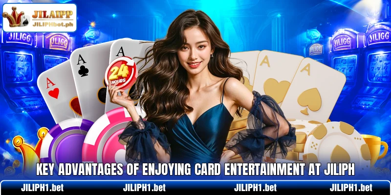 Key advantages of enjoying card entertainment at JILIPH